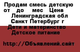 Продам смесь детскую от 0 до 12 мес › Цена ­ 300 - Ленинградская обл., Санкт-Петербург г. Дети и материнство » Детское питание   